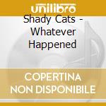 Shady Cats - Whatever Happened cd