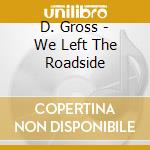 D. Gross - We Left The Roadside cd