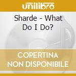 Sharde - What Do I Do? cd musicale di Sharde