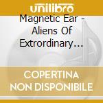 Magnetic Ear - Aliens Of Extrordinary Ability cd musicale di Magnetic Ear