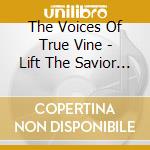 The Voices Of True Vine - Lift The Savior Up cd