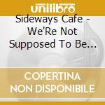 Sideways Cafe - We'Re Not Supposed To Be Here cd