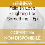 Felix In Love - Fighting For Something - Ep cd