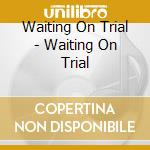 Waiting On Trial - Waiting On Trial cd