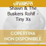 Shawn & The Buskers Rohlf - Tiny Xs cd