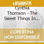 Cynthia Thomson - The Sweet Things In Life cd musicale di Cynthia Thomson