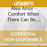 Alisa Amor - Comfort When There Can Be No Comfort cd musicale di Alisa Amor