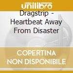 Dragstrip - Heartbeat Away From Disaster cd