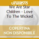 We Are Star Children - Love To The Wicked cd