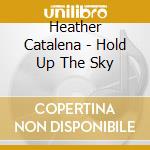 Heather Catalena - Hold Up The Sky cd musicale di Heather Catalena