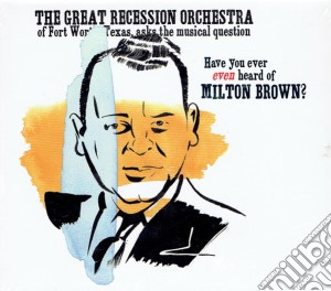 Great Recession Orchestra (The) - Have You Ever Even Heard Of Milton Brown? cd musicale di The Great Recession Orchestra