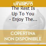 The Rest Is Up To You - Enjoy The Show! cd