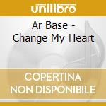 Ar Base - Change My Heart cd