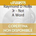 Raymond D Hollis Jr - Not A Word cd