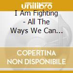 I Am Fighting - All The Ways We Can - Ep cd musicale di I Am Fighting