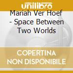 Mariah Ver Hoef - Space Between Two Worlds cd
