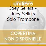 Joey Sellers - Joey Sellers Solo Trombone cd musicale di Joey Sellers