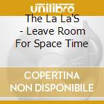 The La La'S - Leave Room For Space Time cd musicale di The La La'S