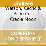 Watson, Cedric & Bijou Cr - Creole Moon cd musicale di Watson, Cedric & Bijou Cr