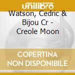 Watson, Cedric & Bijou Cr - Creole Moon cd