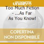 Too Much Fiction - ...As Far As You Know! cd musicale di Too Much Fiction