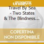 Travel By Sea - Two States & The Blindness That Follows cd