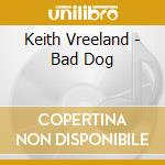 Keith Vreeland - Bad Dog cd musicale di Keith Vreeland