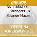 Alvarado.Leon - Strangers In Strange Places cd musicale di Alvarado.Leon