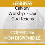 Calvary Worship - Our God Reigns cd