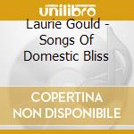 Laurie Gould - Songs Of Domestic Bliss cd musicale di Laurie Gould