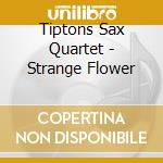 Tiptons Sax Quartet - Strange Flower cd musicale di Tiptons Sax Quartet