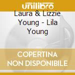 Laura & Lizzie Young - Lila Young cd musicale di Laura & Lizzie Young