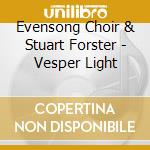 Evensong Choir & Stuart Forster - Vesper Light cd musicale di Evensong Choir & Stuart Forster
