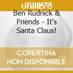Ben Rudnick & Friends - It's Santa Claus! cd musicale di Ben & Friends Rudnick