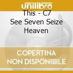 This - C7 See Seven Seize Heaven cd