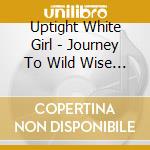 Uptight White Girl - Journey To Wild Wise Woman cd