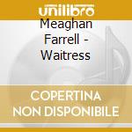 Meaghan Farrell - Waitress cd musicale di Meaghan Farrell