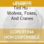 Ted Hu - Wolves, Foxes, And Cranes cd