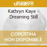 Kathryn Kaye - Dreaming Still cd musicale di Kathryn Kaye