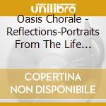 Oasis Chorale - Reflections-Portraits From The Life Of Christ cd