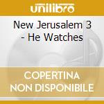 New Jerusalem 3 - He Watches cd musicale di New Jerusalem 3