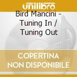 Bird Mancini - Tuning In / Tuning Out cd musicale di Bird Mancini