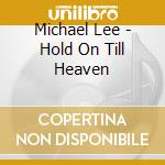 Michael Lee - Hold On Till Heaven cd musicale di Michael Lee