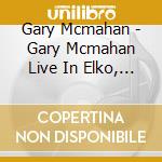 Gary Mcmahan - Gary Mcmahan Live In Elko, Nevada cd