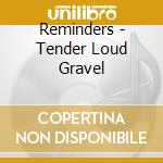 Reminders - Tender Loud Gravel cd
