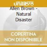 Allen Brown - Natural Disaster cd musicale di Allen Brown