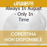 Always In August - Only In Time cd