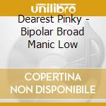Dearest Pinky - Bipolar Broad Manic Low cd musicale di Dearest Pinky