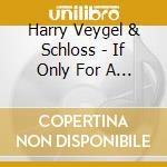 Harry Veygel & Schloss - If Only For A While cd musicale di Harry Veygel & Schloss