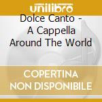 Dolce Canto - A Cappella Around The World cd